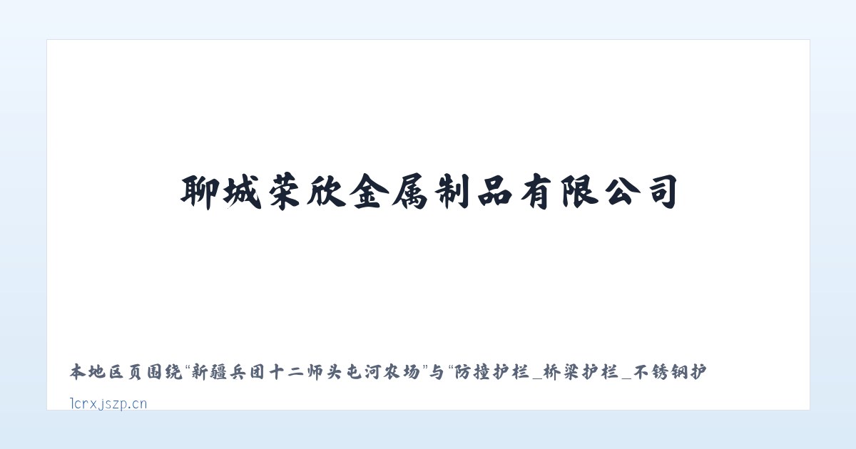 新疆兵团十二师头屯河农场 - 防撞护栏_桥梁护栏_不锈钢护栏_灯光护栏_景观护栏_河道护栏_护栏立柱_聊城荣欣金属制品有限公司 主图